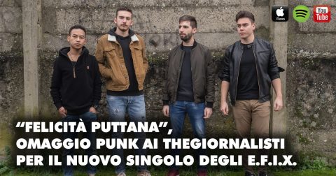 “FELICITÀ PUTTANA”, OMAGGIO PUNK AI THEGIORNALISTI PER IL NUOVO SINGOLO DEGLI E.F.I.X.
