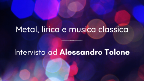 Metal, lirica e musica classica – Intervista ad Alessandro Tolone